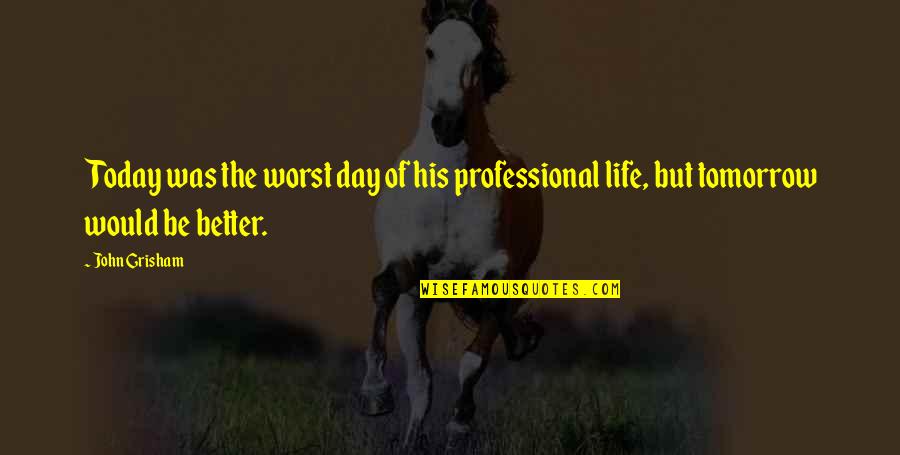 Life Was Better Quotes By John Grisham: Today was the worst day of his professional