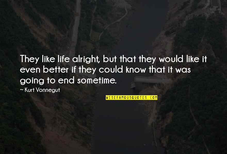 Life Was Better Quotes By Kurt Vonnegut: They like life alright, but that they would