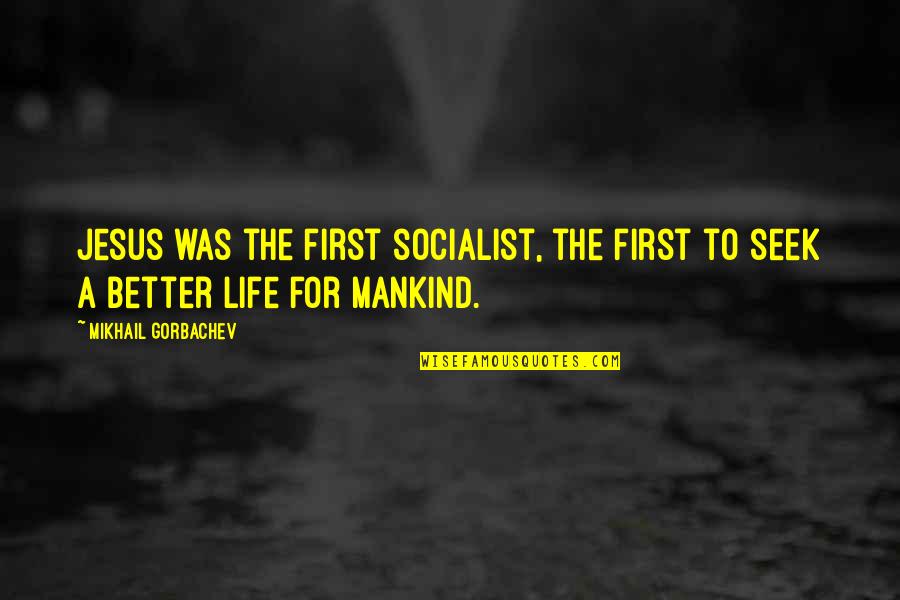 Life Was Better Quotes By Mikhail Gorbachev: Jesus was the first socialist, the first to Life Was Better Quotes By Mikhail Gorbachev: Jesus was the first socialist, the first to