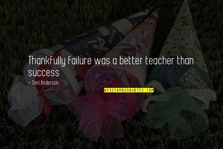 Life Was Better Quotes By Toni Anderson: Thankfully failure was a better teacher than success