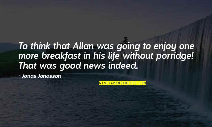 Life Was Good Quotes By Jonas Jonasson: To think that Allan was going to enjoy