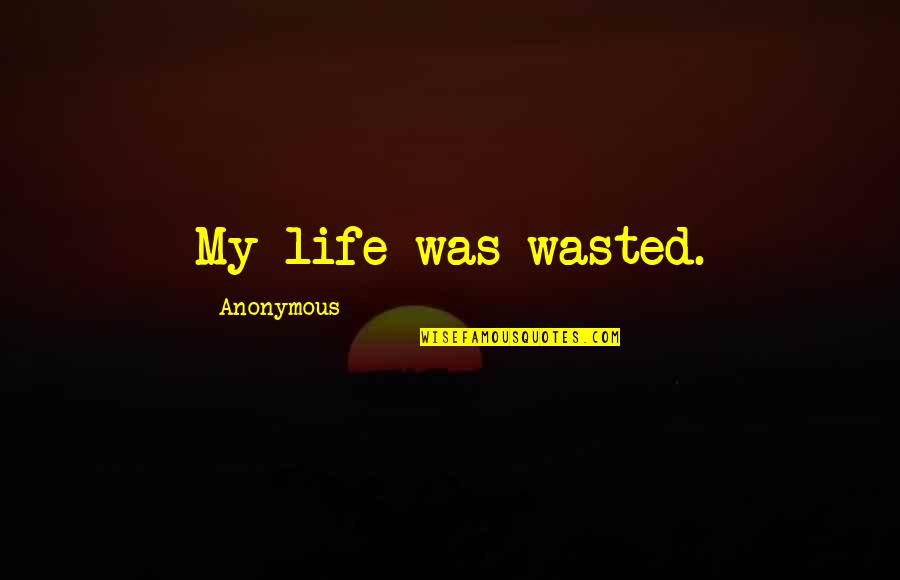Life Wasted Quotes By Anonymous: My life was wasted.