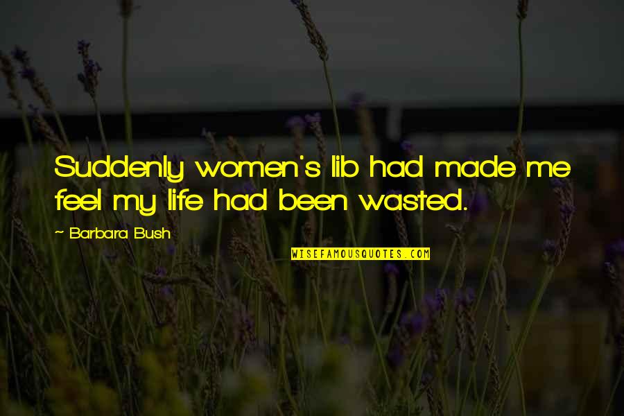 Life Wasted Quotes By Barbara Bush: Suddenly women's lib had made me feel my