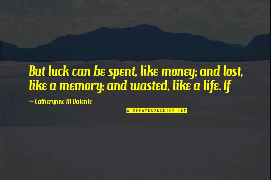 Life Wasted Quotes By Catherynne M Valente: But luck can be spent, like money; and