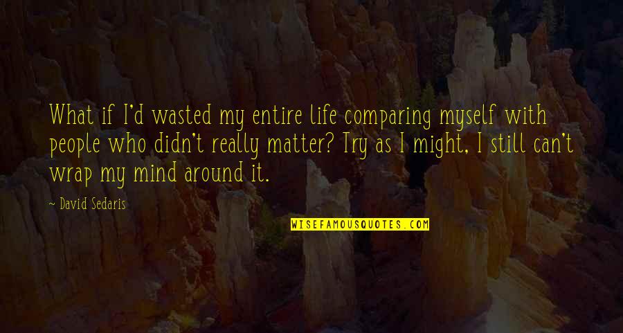 Life Wasted Quotes By David Sedaris: What if I'd wasted my entire life comparing