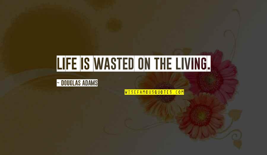 Life Wasted Quotes By Douglas Adams: Life is wasted on the living.