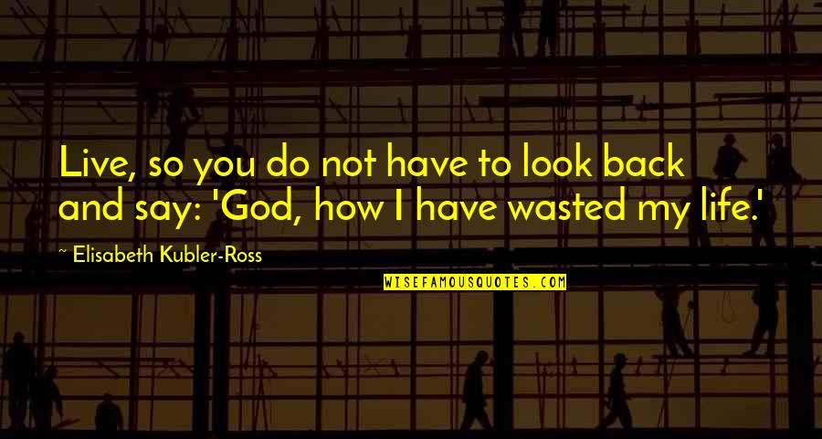 Life Wasted Quotes By Elisabeth Kubler-Ross: Live, so you do not have to look
