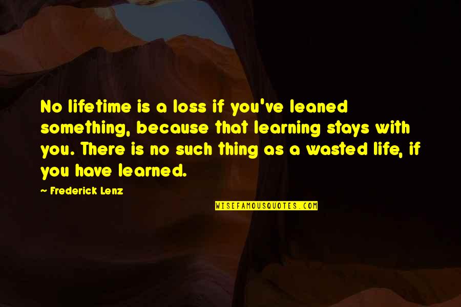 Life Wasted Quotes By Frederick Lenz: No lifetime is a loss if you've leaned