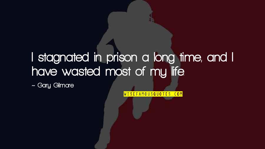 Life Wasted Quotes By Gary Gilmore: I stagnated in prison a long time, and