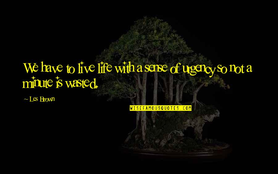 Life Wasted Quotes By Les Brown: We have to live life with a sense