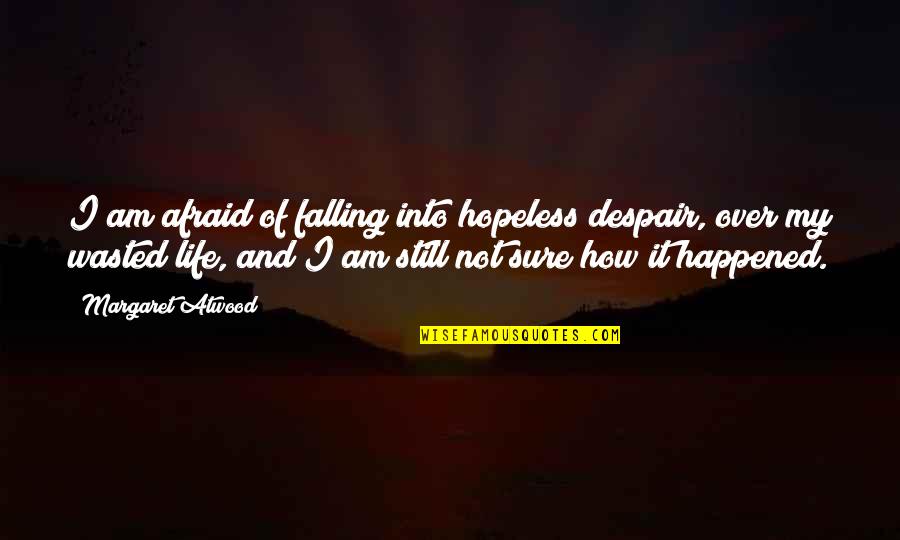 Life Wasted Quotes By Margaret Atwood: I am afraid of falling into hopeless despair,