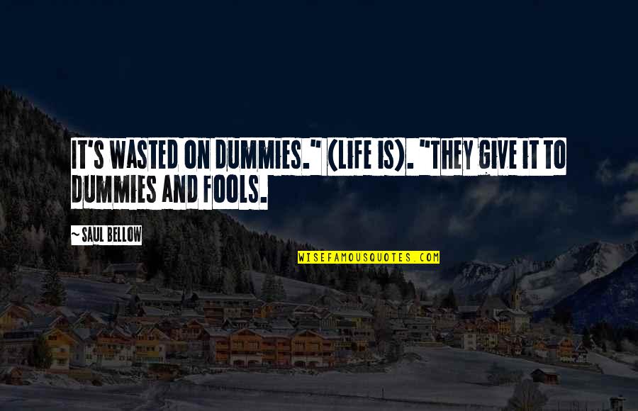 Life Wasted Quotes By Saul Bellow: It's wasted on dummies." (Life is). "They give