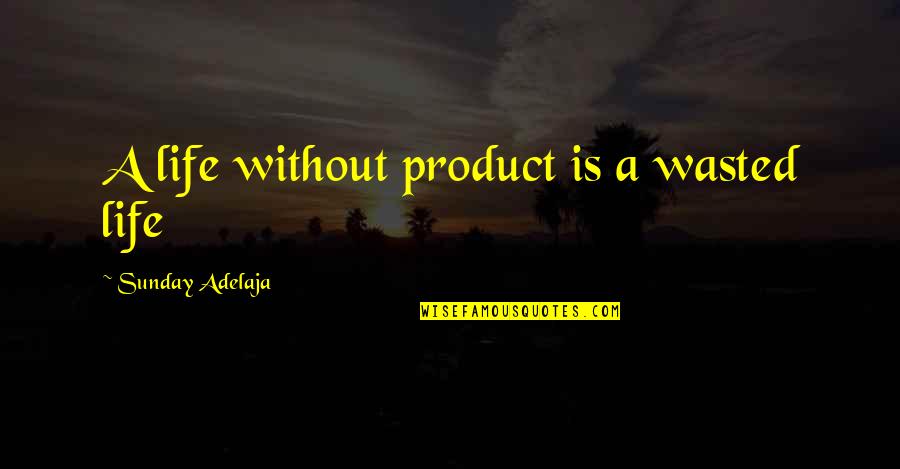 Life Wasted Quotes By Sunday Adelaja: A life without product is a wasted life