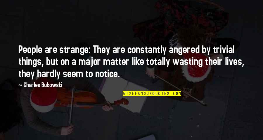 Life Wasting Quotes By Charles Bukowski: People are strange: They are constantly angered by
