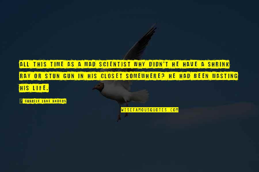 Life Wasting Quotes By Charlie Jane Anders: All this time as a mad scientist why Life Wasting Quotes By Charlie Jane Anders: All this time as a mad scientist why