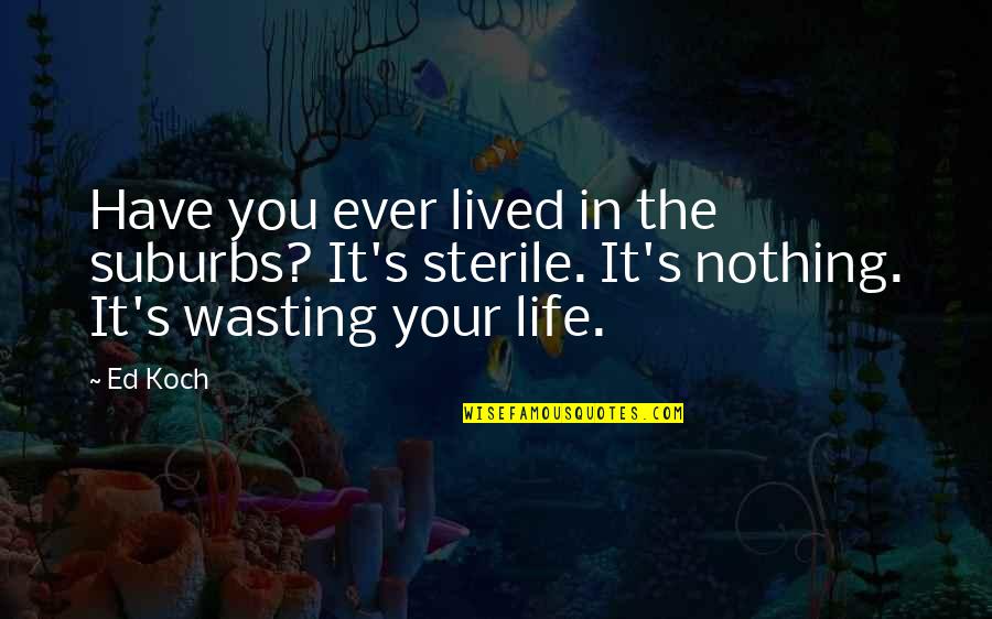 Life Wasting Quotes By Ed Koch: Have you ever lived in the suburbs? It's