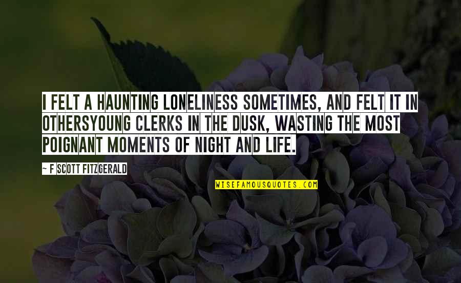 Life Wasting Quotes By F Scott Fitzgerald: I felt a haunting loneliness sometimes, and felt Life Wasting Quotes By F Scott Fitzgerald: I felt a haunting loneliness sometimes, and felt