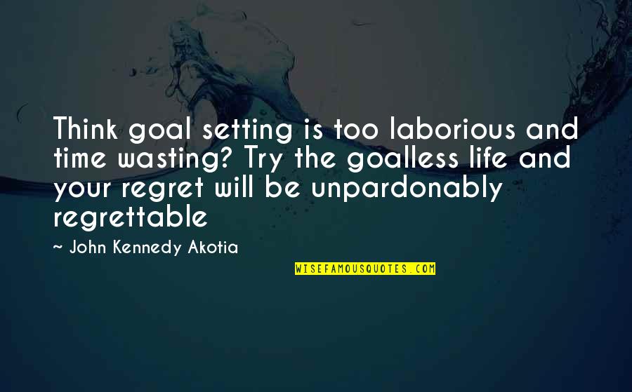 Life Wasting Quotes By John Kennedy Akotia: Think goal setting is too laborious and time Life Wasting Quotes By John Kennedy Akotia: Think goal setting is too laborious and time