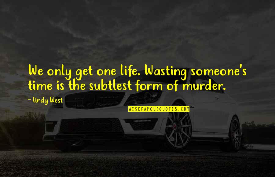 Life Wasting Quotes By Lindy West: We only get one life. Wasting someone's time