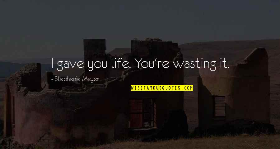 Life Wasting Quotes By Stephenie Meyer: I gave you life. You're wasting it. Life Wasting Quotes By Stephenie Meyer: I gave you life. You're wasting it.