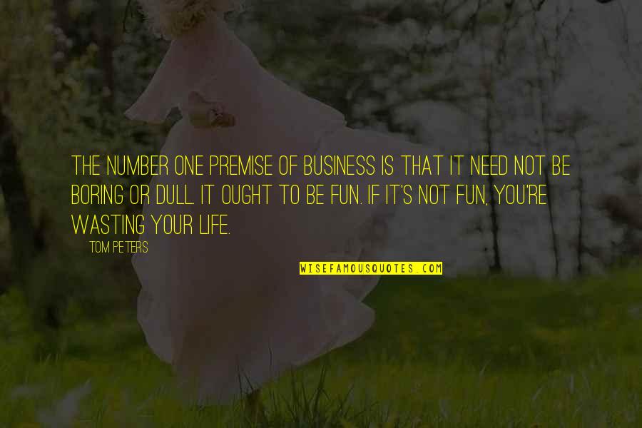 Life Wasting Quotes By Tom Peters: The number one premise of business is that Life Wasting Quotes By Tom Peters: The number one premise of business is that