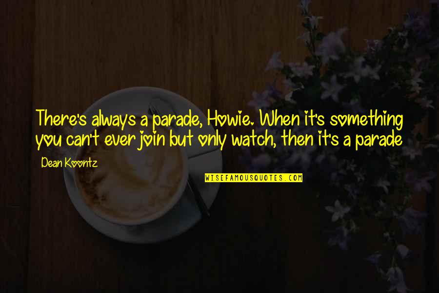 Life Watch Quotes By Dean Koontz: There's always a parade, Howie. When it's something