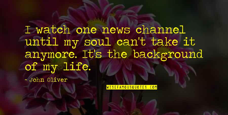 Life Watch Quotes By John Oliver: I watch one news channel until my soul