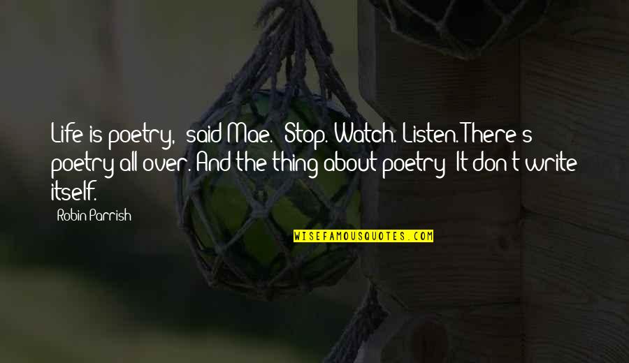 Life Watch Quotes By Robin Parrish: Life is poetry," said Mae. "Stop. Watch. Listen.