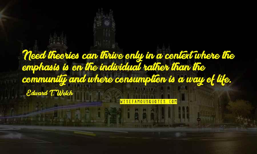 Life Way Quotes By Edward T. Welch: Need theories can thrive only in a context Life Way Quotes By Edward T. Welch: Need theories can thrive only in a context
