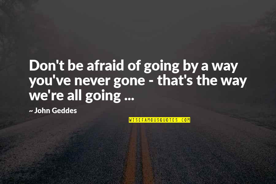 Life Way Quotes By John Geddes: Don't be afraid of going by a way