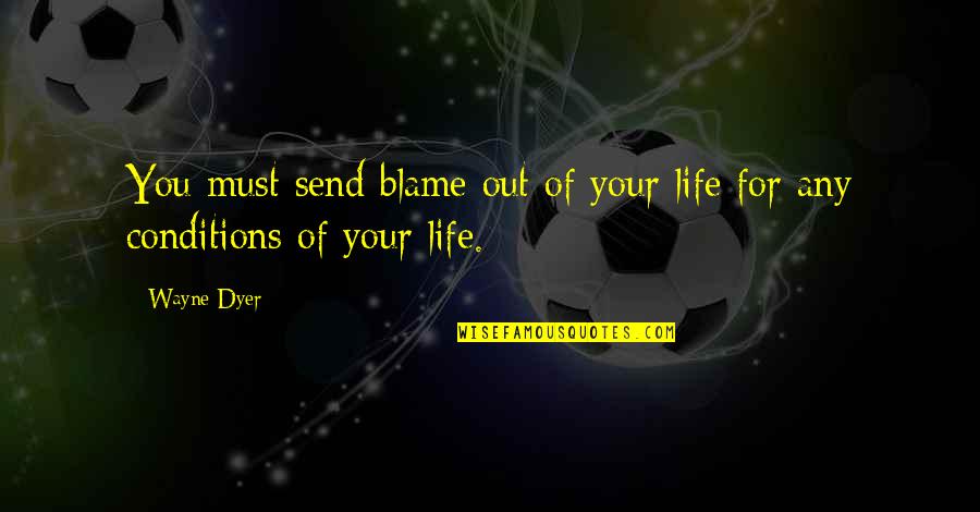 Life Wayne Dyer Quotes By Wayne Dyer: You must send blame out of your life