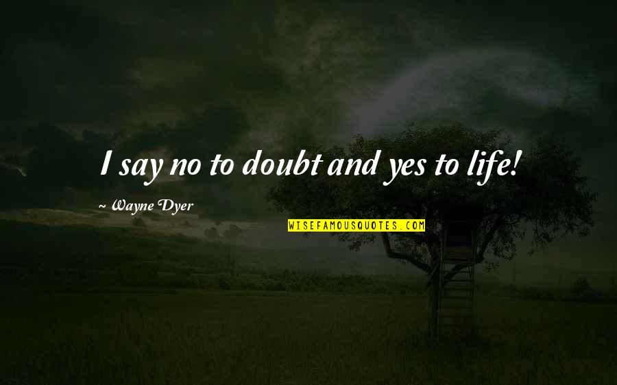Life Wayne Dyer Quotes By Wayne Dyer: I say no to doubt and yes to