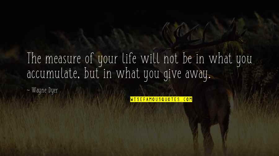 Life Wayne Dyer Quotes By Wayne Dyer: The measure of your life will not be