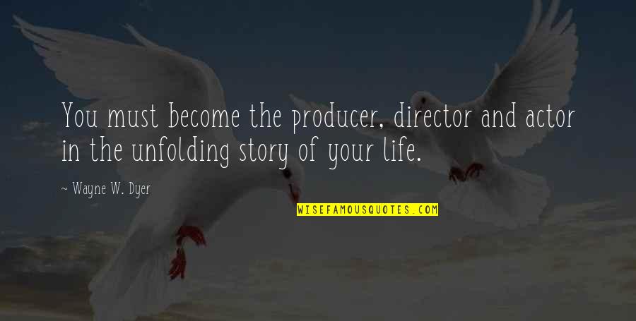 Life Wayne Dyer Quotes By Wayne W. Dyer: You must become the producer, director and actor