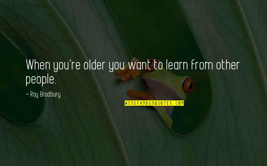 Life Websites Quotes By Ray Bradbury: When you're older you want to learn from