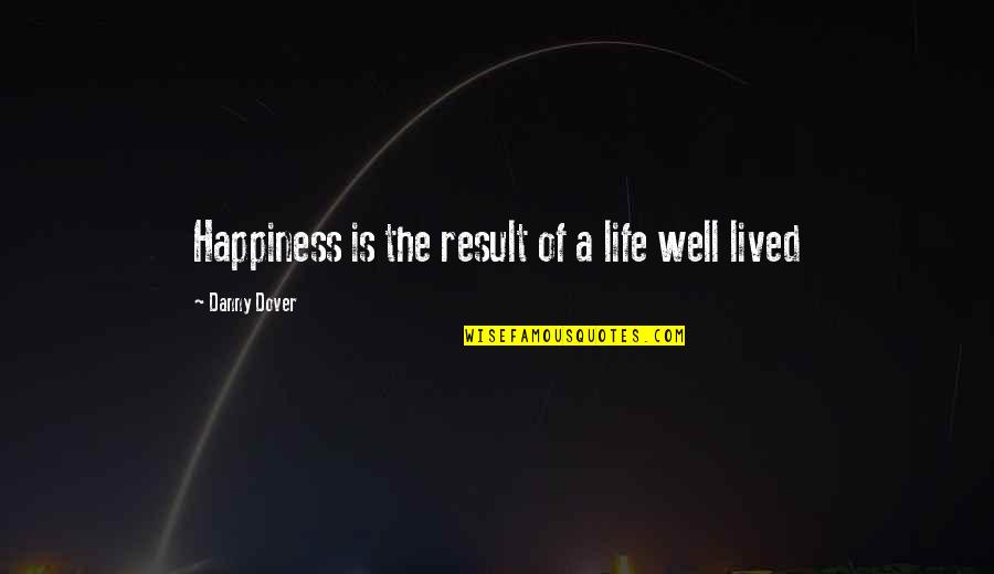 Life Well Lived Quotes By Danny Dover: Happiness is the result of a life well