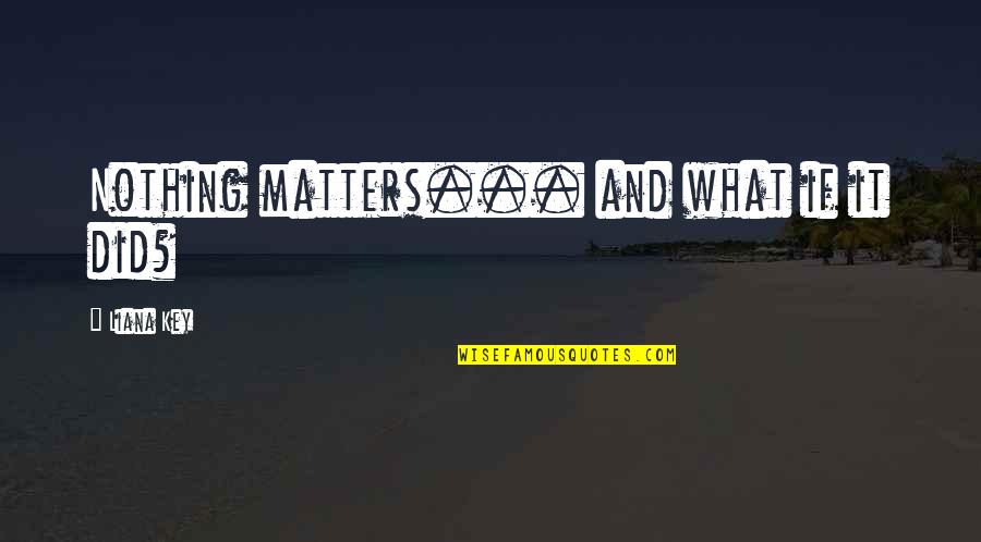 Life What If Quotes By Liana Key: Nothing matters... and what if it did?
