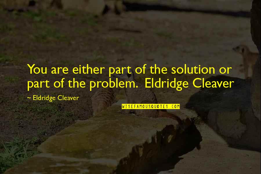 Life When Feeling Down Quotes By Eldridge Cleaver: You are either part of the solution or Life When Feeling Down Quotes By Eldridge Cleaver: You are either part of the solution or