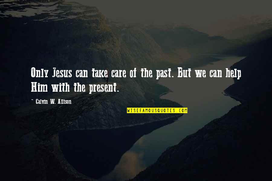 Life When It Gets Hard Quotes By Calvin W. Allison: Only Jesus can take care of the past.