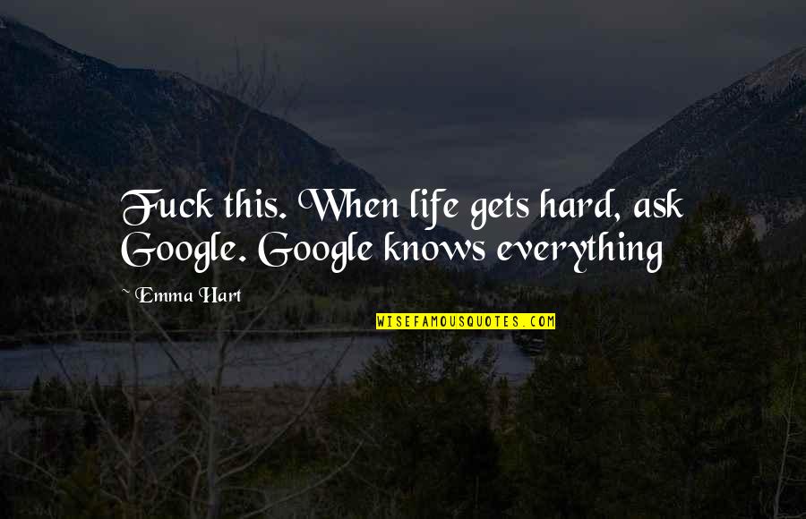 Life When It Gets Hard Quotes By Emma Hart: Fuck this. When life gets hard, ask Google.