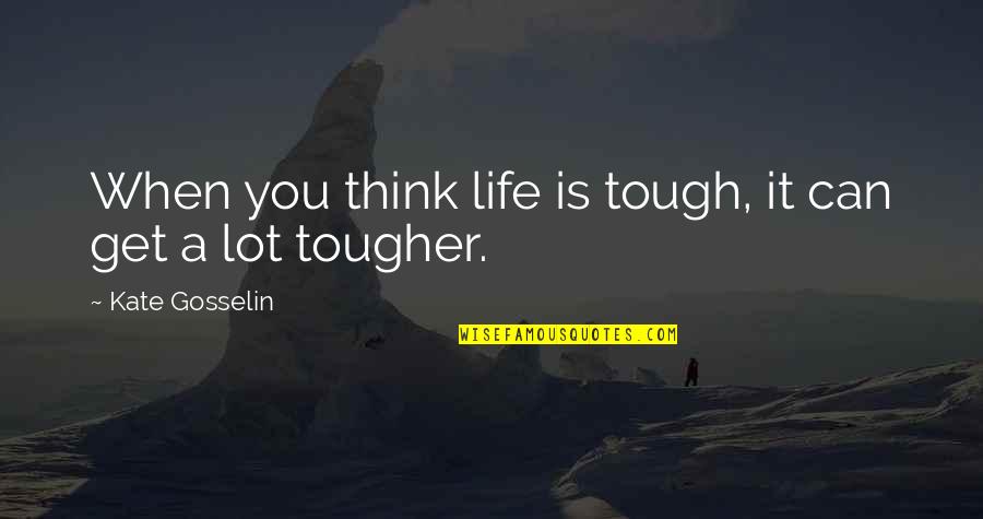 Life When It's Tough Quotes By Kate Gosselin: When you think life is tough, it can