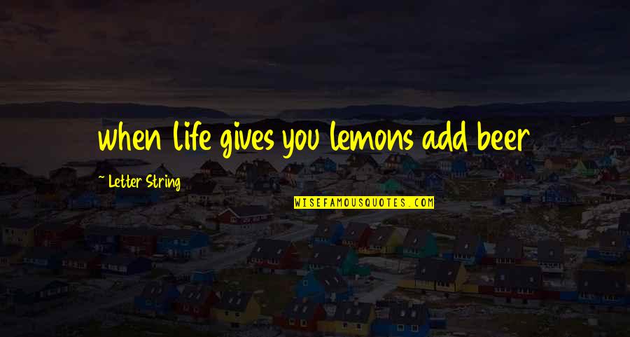 Life When Life Gives You Lemons Quotes By Letter String: when life gives you lemons add beer