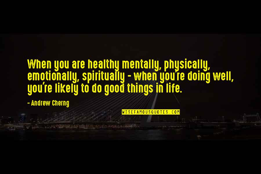 Life When Things Are Good Quotes By Andrew Cherng: When you are healthy mentally, physically, emotionally, spiritually