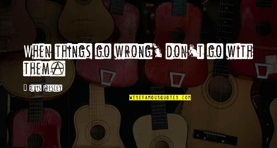 Life When Things Go Wrong Quotes By Elvis Presley: When things go wrong, don't go with them.