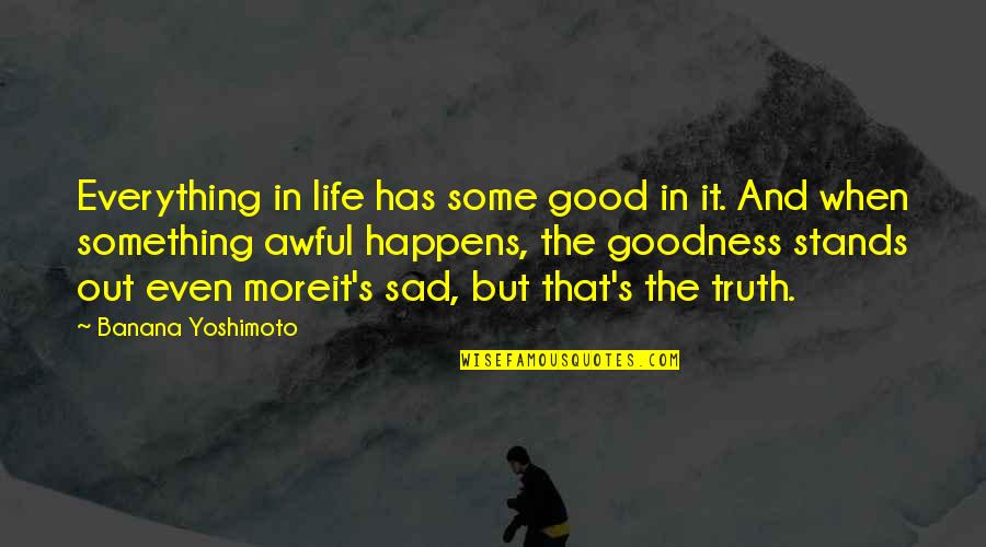 Life When You Are Sad Quotes By Banana Yoshimoto: Everything in life has some good in it. Life When You Are Sad Quotes By Banana Yoshimoto: Everything in life has some good in it.