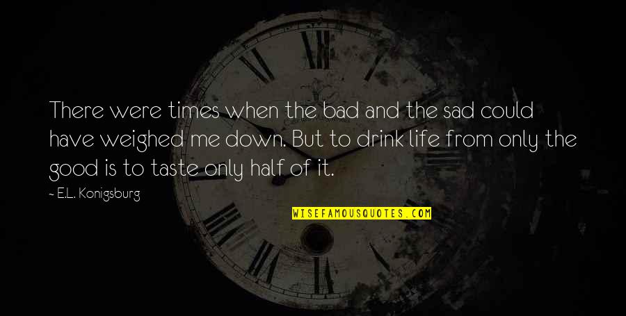 Life When You Are Sad Quotes By E.L. Konigsburg: There were times when the bad and the Life When You Are Sad Quotes By E.L. Konigsburg: There were times when the bad and the