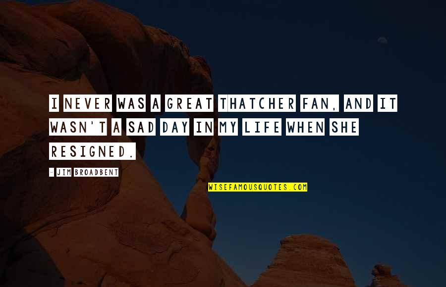Life When You Are Sad Quotes By Jim Broadbent: I never was a great Thatcher fan, and Life When You Are Sad Quotes By Jim Broadbent: I never was a great Thatcher fan, and