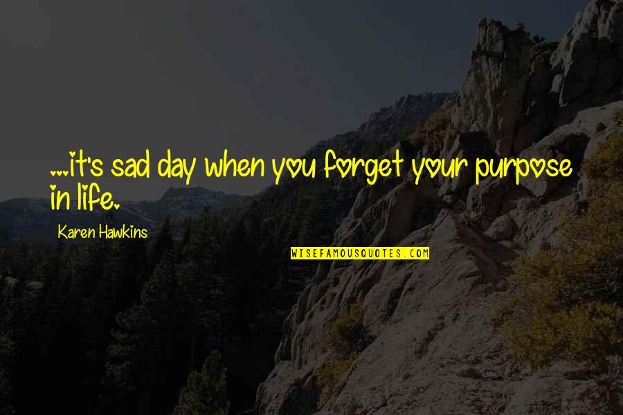 Life When You Are Sad Quotes By Karen Hawkins: ...it's sad day when you forget your purpose Life When You Are Sad Quotes By Karen Hawkins: ...it's sad day when you forget your purpose