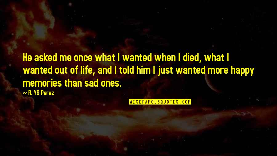 Life When You Are Sad Quotes By R. YS Perez: He asked me once what I wanted when Life When You Are Sad Quotes By R. YS Perez: He asked me once what I wanted when