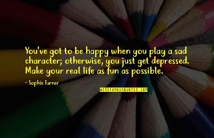 Life When You Are Sad Quotes By Sophie Turner: You've got to be happy when you play Life When You Are Sad Quotes By Sophie Turner: You've got to be happy when you play